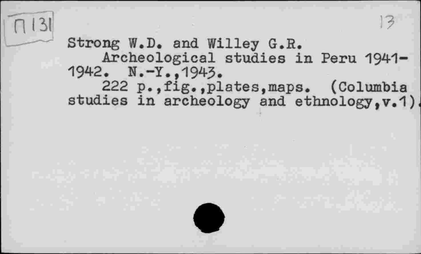 ﻿1?
Strong W.D. and Willey G.R.
Archeological studies in Peru 194-1-194-2. N.-¥.,1945.
222 p.,fig.»plates,maps. (Columbia studies in archeology and ethnology,v.1)